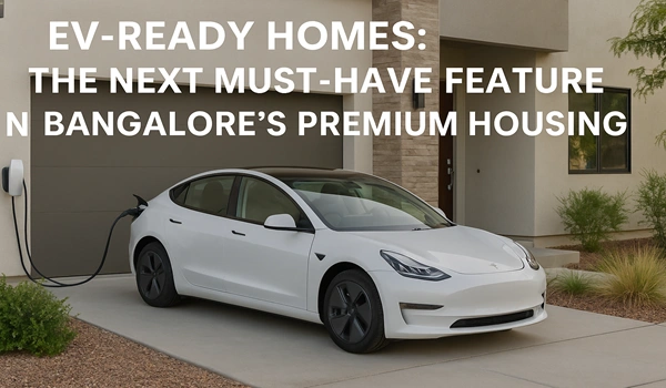 EV-Ready Homes: The Next Must-Have Feature in Bangalore’s Premium Housing