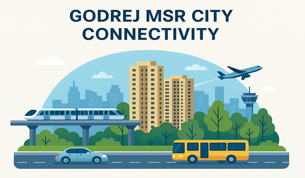 Godrej MSR City connectivity with metro, road, and air transport access