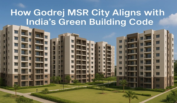 Godrej MSR City sustainable design aligns with India’s Green Building Code standards