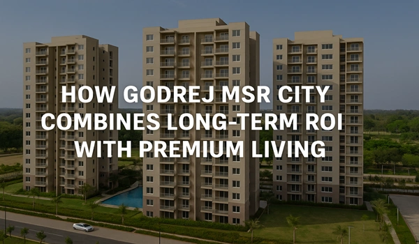 Godrej MSR City offers premium living with high long-term ROI in a prime Bangalore location