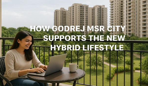 How Godrej MSR City Supports the New Hybrid Lifestyle